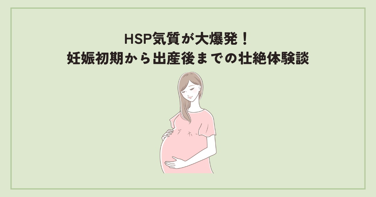 HSP気質が大爆発！妊娠初期から出産後までの壮絶体験談