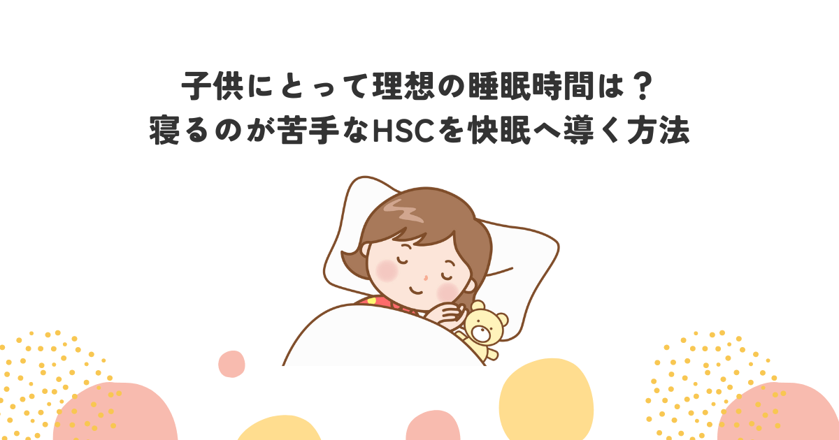 子供にとって理想の睡眠時間は？寝るのが苦手なHSCを快眠へ導く方法